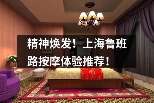 精神焕发！上海鲁班路按摩体验推荐！