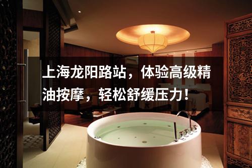 上海龙阳路站，体验高级精油按摩，轻松舒缓压力！