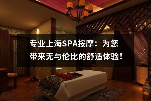 专业上海SPA按摩：为您带来无与伦比的舒适体验！
