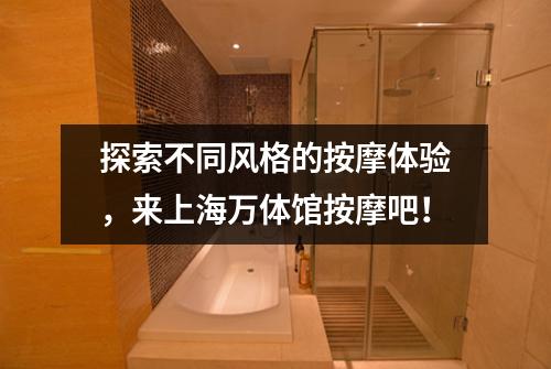 探索不同风格的按摩体验，来上海万体馆按摩吧！