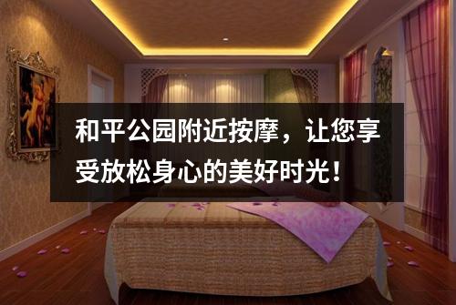 和平公园附近按摩，让您享受放松身心的美好时光！
