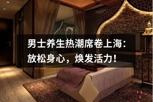 男士养生热潮席卷上海：放松身心，焕发活力！