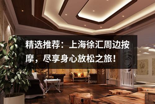 精选推荐：上海徐汇周边按摩，尽享身心放松之旅！