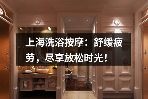 上海洗浴按摩：舒缓疲劳，尽享放松时光！