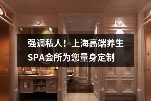 强调私人！上海高端养生SPA会所为您量身定制