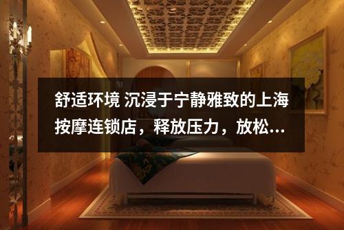 舒适环境 沉浸于宁静雅致的上海按摩连锁店，释放压力，放松身心！
