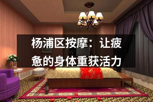 杨浦区按摩：让疲惫的身体重获活力