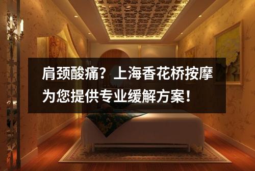 肩颈酸痛？上海香花桥按摩为您提供专业缓解方案！