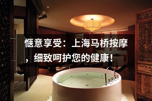 惬意享受：上海马桥按摩，细致呵护您的健康！