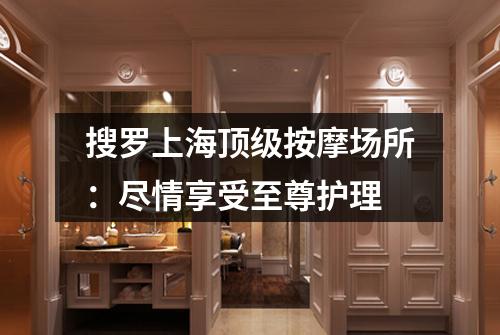 搜罗上海顶级按摩场所：尽情享受至尊护理