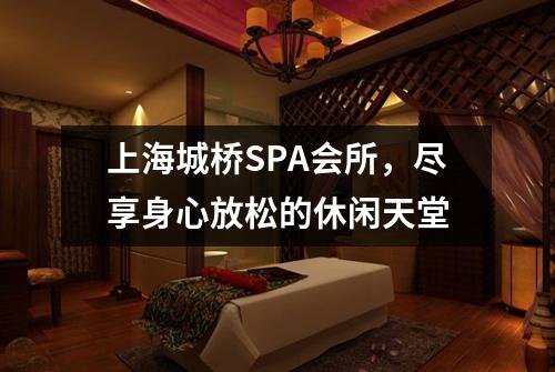 上海城桥SPA会所，尽享身心放松的休闲天堂