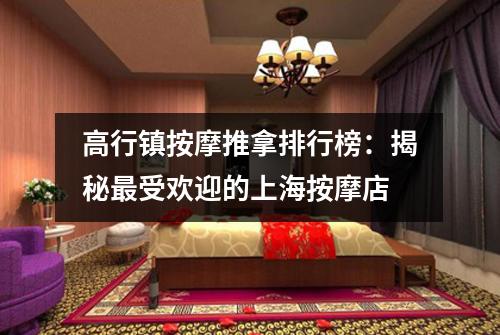 高行镇按摩推拿排行榜：揭秘最受欢迎的上海按摩店