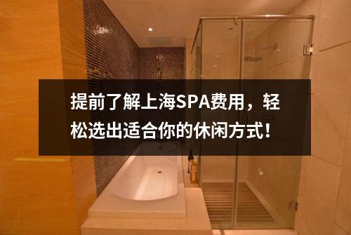提前了解上海SPA费用，轻松选出适合你的休闲方式！