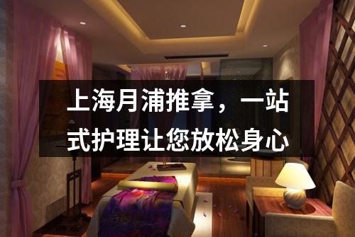 上海月浦推拿，一站式护理让您放松身心