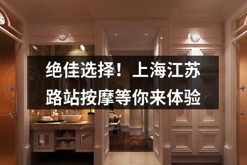 绝佳选择！上海江苏路站按摩等你来体验