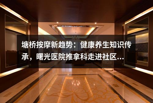 塘桥按摩新趋势：健康养生知识传承，曙光医院推拿科走进社区！
