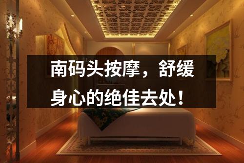 南码头按摩，舒缓身心的绝佳去处！