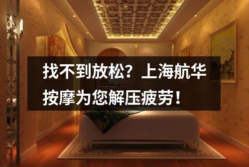 找不到放松？上海航华按摩为您解压疲劳！