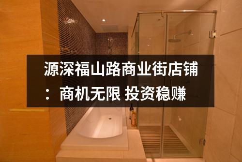 源深福山路商业街店铺：商机无限 投资稳赚