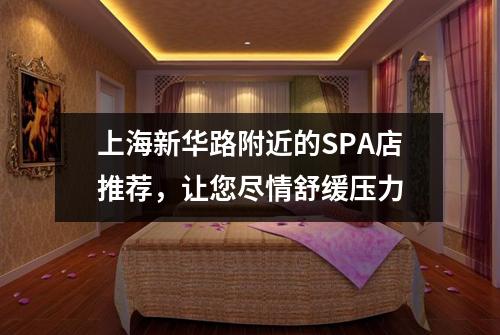 上海新华路附近的SPA店推荐，让您尽情舒缓压力