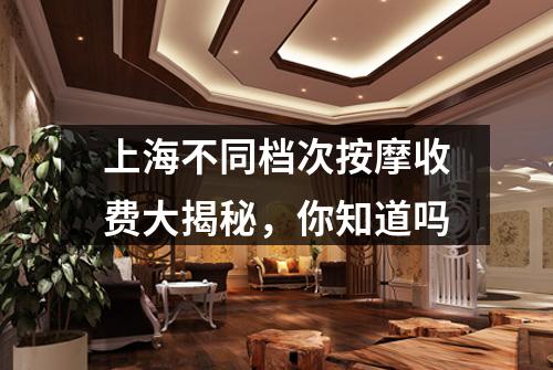 上海不同档次按摩收费大揭秘，你知道吗
