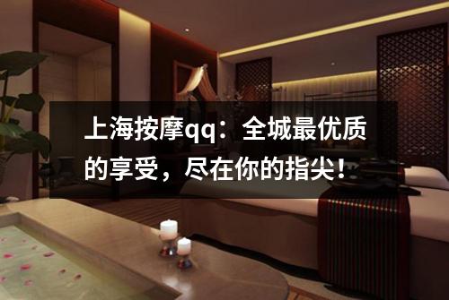 上海按摩qq：全城最优质的享受，尽在你的指尖！