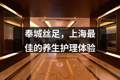 奉城丝足，上海最佳的养生护理体验