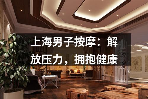 上海男子按摩：解放压力，拥抱健康