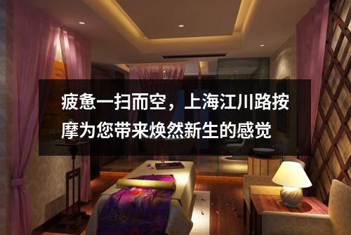 疲惫一扫而空，上海江川路按摩为您带来焕然新生的感觉