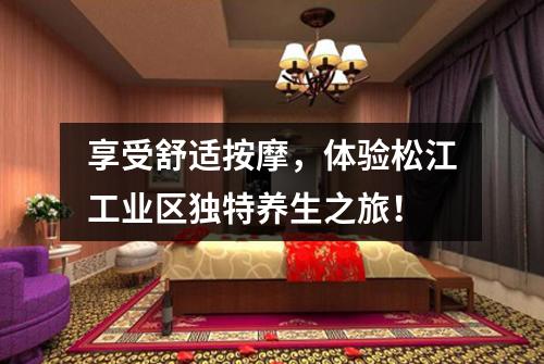 享受舒适按摩，体验松江工业区独特养生之旅！