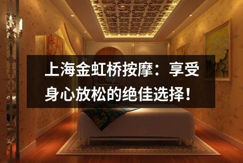 上海金虹桥按摩：享受身心放松的绝佳选择！