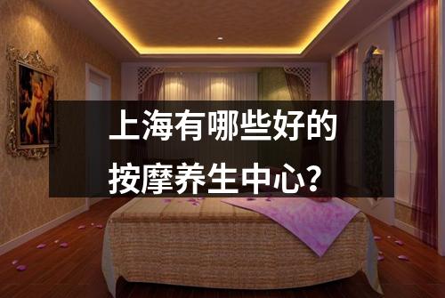 上海有哪些好的按摩养生中心？