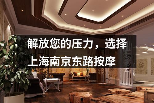 解放您的压力，选择上海南京东路按摩