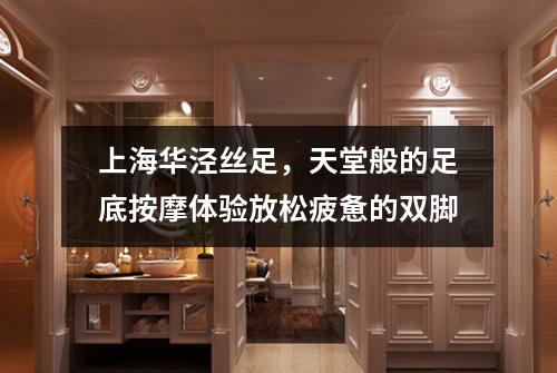 上海华泾丝足，天堂般的足底按摩体验放松疲惫的双脚
