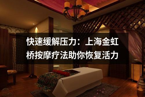快速缓解压力：上海金虹桥按摩疗法助你恢复活力