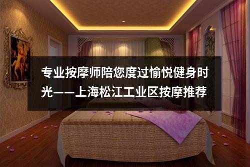 专业按摩师陪您度过愉悦健身时光——上海松江工业区按摩推荐
