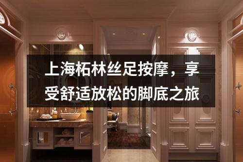 上海柘林丝足按摩，享受舒适放松的脚底之旅