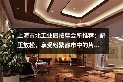 上海市北工业园按摩会所推荐：舒压放松，享受纷繁都市中的片刻宁静