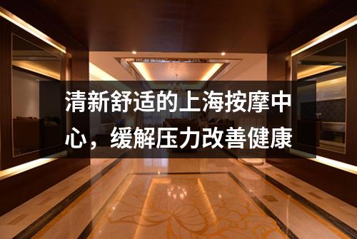 清新舒适的上海按摩中心，缓解压力改善健康