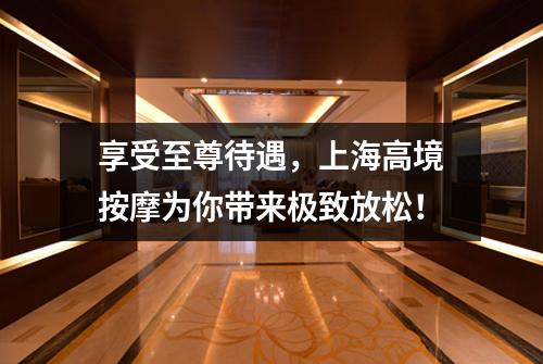 享受至尊待遇，上海高境按摩为你带来极致放松！