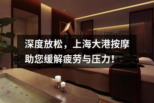 深度放松，上海大港按摩助您缓解疲劳与压力！