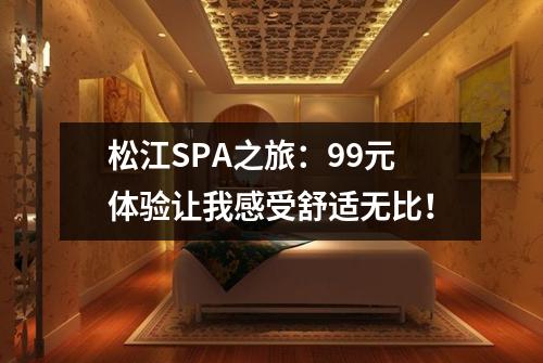 松江SPA之旅：99元体验让我感受舒适无比！