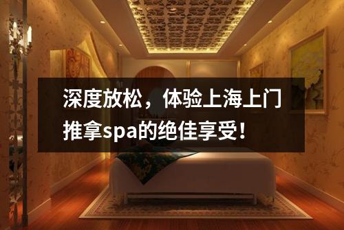 深度放松，体验上海上门推拿spa的绝佳享受！