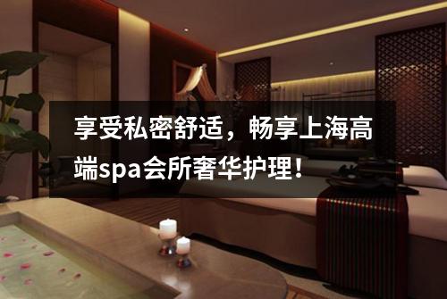 享受私密舒适，畅享上海高端spa会所奢华护理！