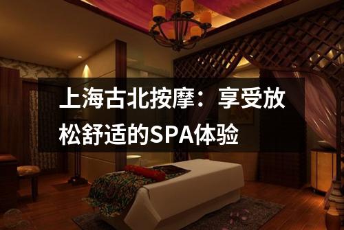 上海古北按摩：享受放松舒适的SPA体验