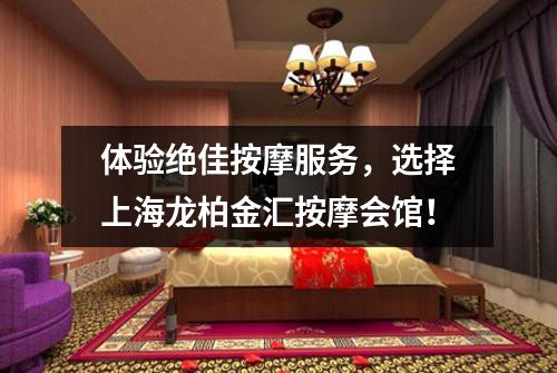 体验绝佳按摩服务，选择上海龙柏金汇按摩会馆！