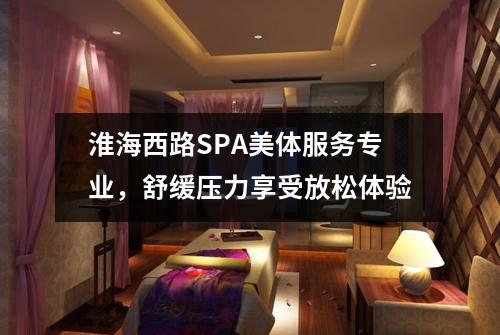 淮海西路SPA美体服务专业，舒缓压力享受放松体验