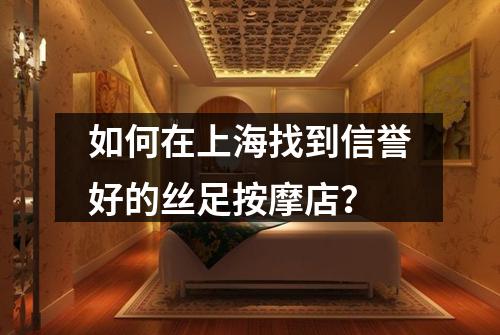 如何在上海找到信誉好的丝足按摩店？