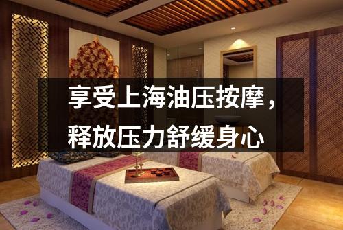 享受上海油压按摩，释放压力舒缓身心