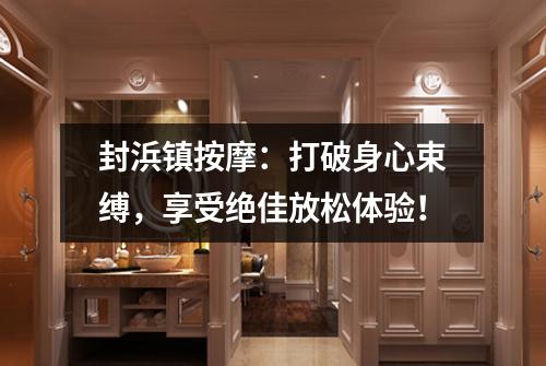 封浜镇按摩：打破身心束缚，享受绝佳放松体验！